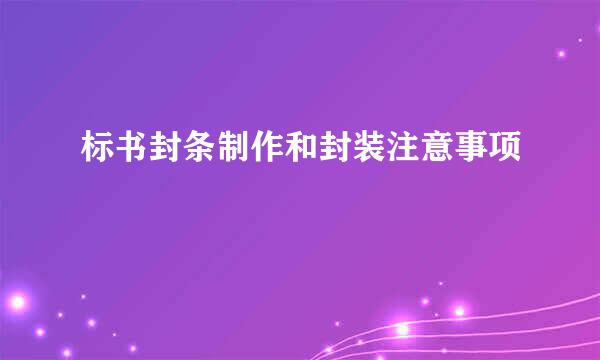 标书封条制作和封装注意事项