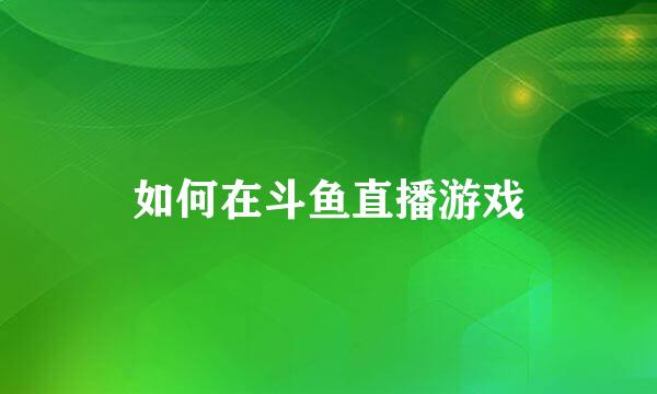 如何在斗鱼直播游戏