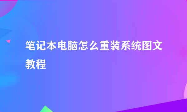 笔记本电脑怎么重装系统图文教程
