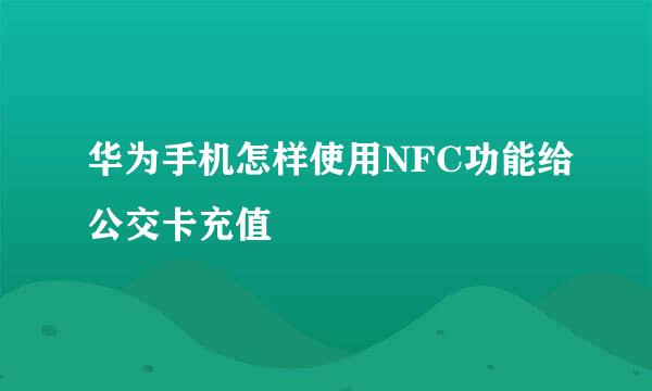 华为手机怎样使用NFC功能给公交卡充值