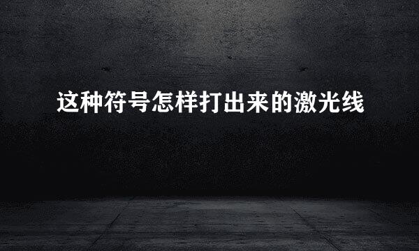 这种符号怎样打出来的激光线ฏ๎๎๎๎๎๎๎๎