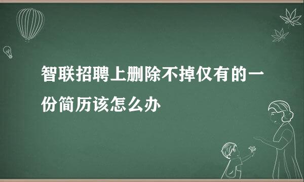 智联招聘上删除不掉仅有的一份简历该怎么办