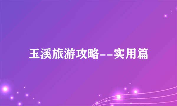 玉溪旅游攻略--实用篇