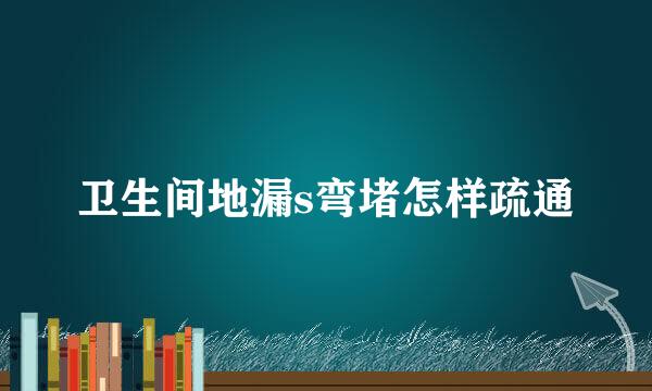 卫生间地漏s弯堵怎样疏通