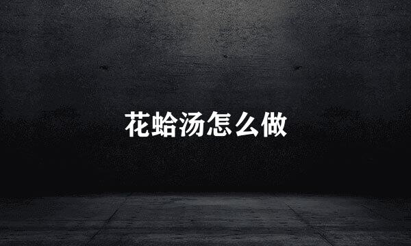 花蛤汤怎么做