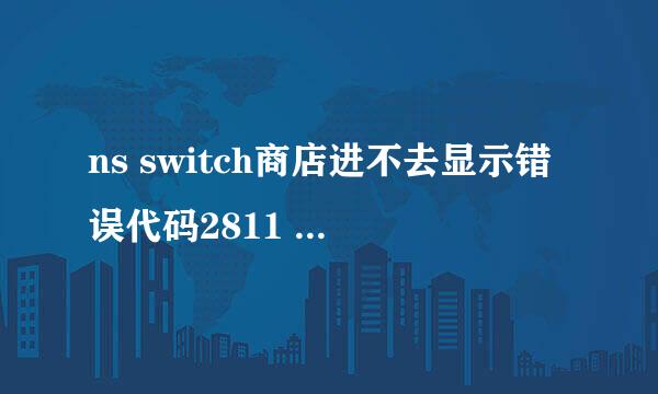 ns switch商店进不去显示错误代码2811 5001咋办