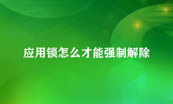 应用锁怎么才能强制解除