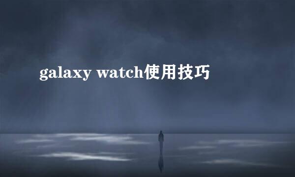 galaxy watch使用技巧