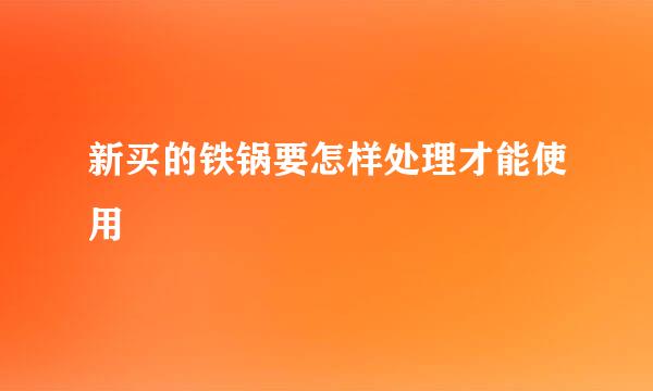 新买的铁锅要怎样处理才能使用