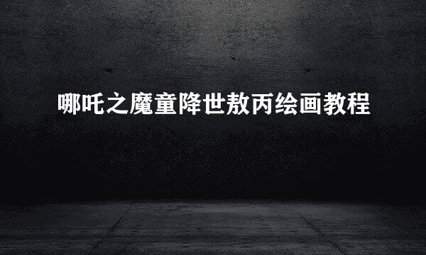 哪吒之魔童降世敖丙绘画教程