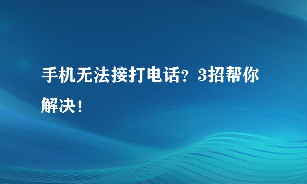 手机无法接打电话？3招帮你解决！