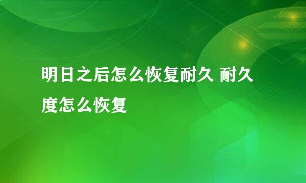 明日之后怎么恢复耐久 耐久度怎么恢复
