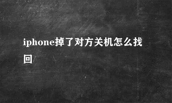iphone掉了对方关机怎么找回