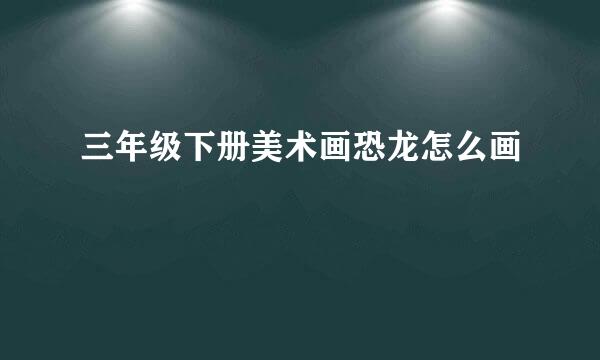 三年级下册美术画恐龙怎么画