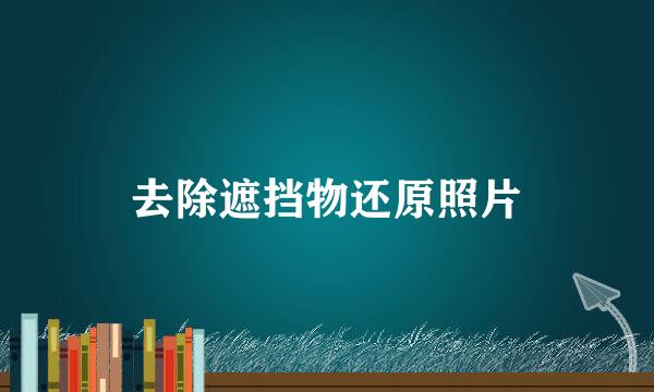 去除遮挡物还原照片