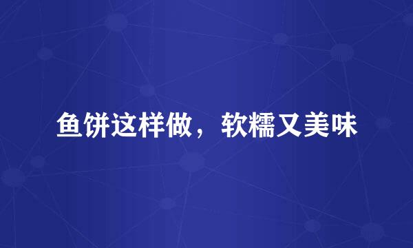 鱼饼这样做，软糯又美味
