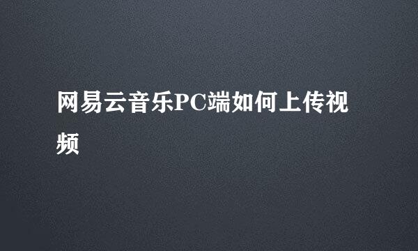 网易云音乐PC端如何上传视频