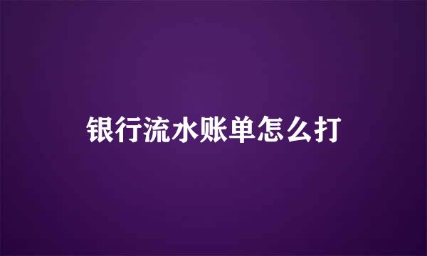 银行流水账单怎么打