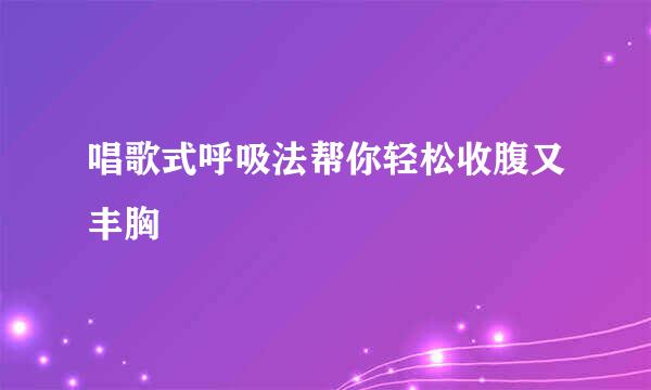 唱歌式呼吸法帮你轻松收腹又丰胸
