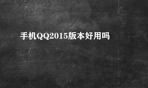 手机QQ2015版本好用吗