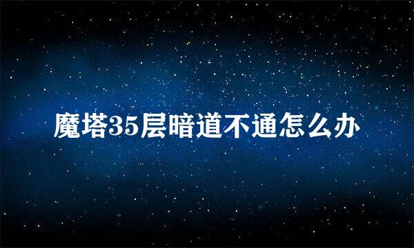 魔塔35层暗道不通怎么办