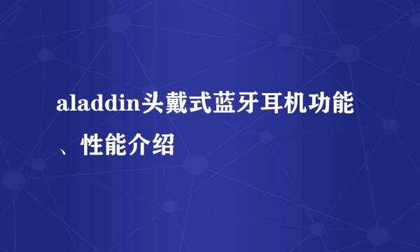 aladdin头戴式蓝牙耳机功能、性能介绍