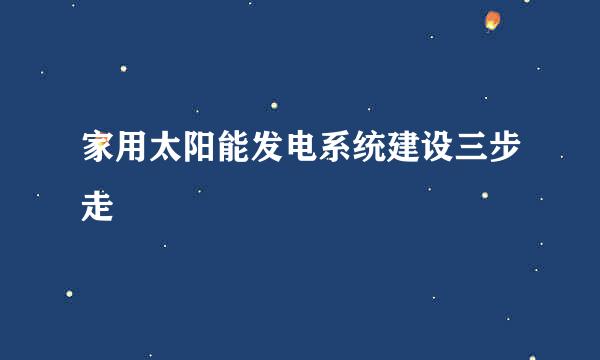 家用太阳能发电系统建设三步走