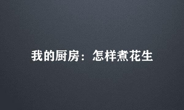我的厨房：怎样煮花生