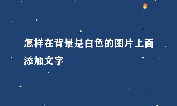 怎样在背景是白色的图片上面添加文字