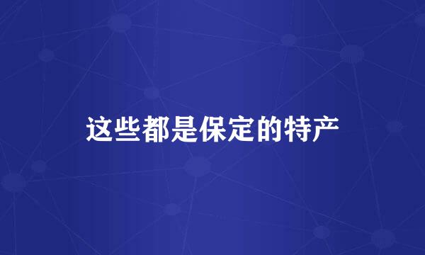 这些都是保定的特产