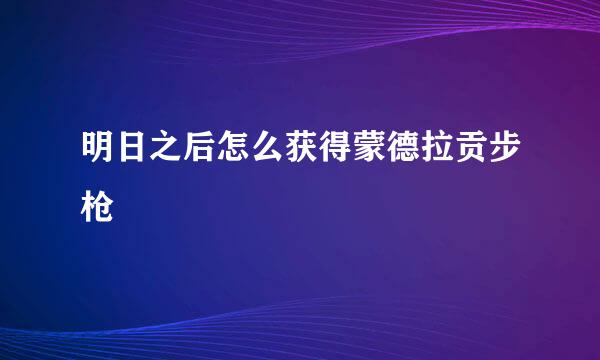 明日之后怎么获得蒙德拉贡步枪