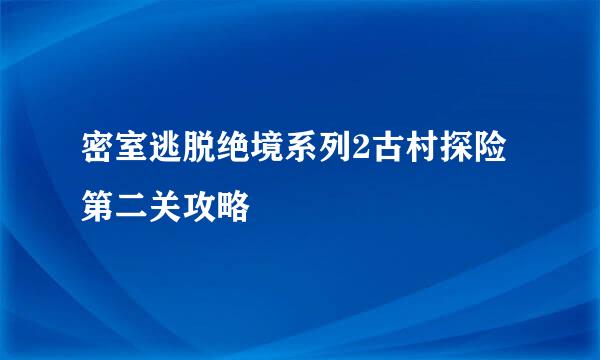 密室逃脱绝境系列2古村探险第二关攻略