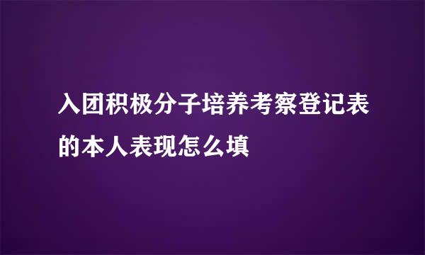 入团积极分子培养考察登记表的本人表现怎么填
