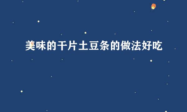 美味的干片土豆条的做法好吃