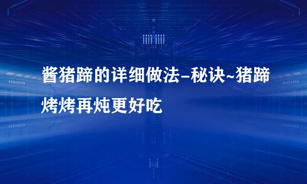 酱猪蹄的详细做法-秘诀~猪蹄烤烤再炖更好吃