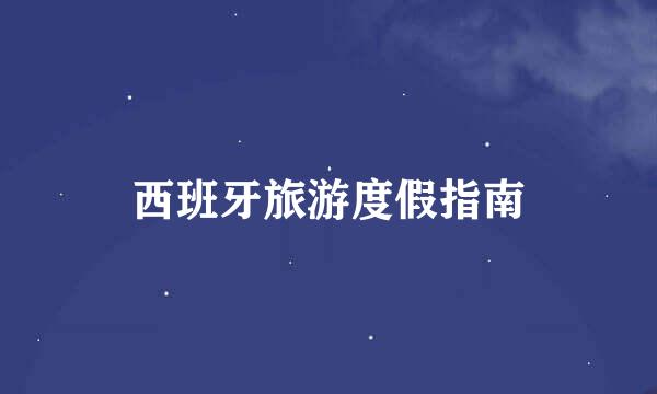 西班牙旅游度假指南