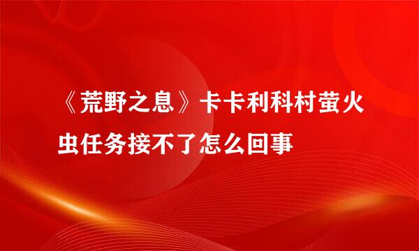 《荒野之息》卡卡利科村萤火虫任务接不了怎么回事