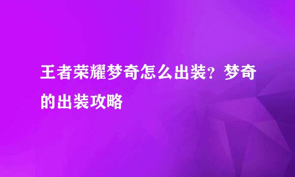 王者荣耀梦奇怎么出装？梦奇的出装攻略