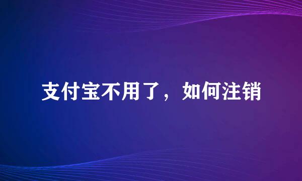 支付宝不用了，如何注销