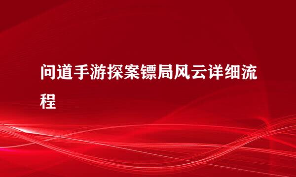 问道手游探案镖局风云详细流程
