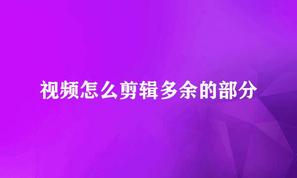 视频怎么剪辑多余的部分