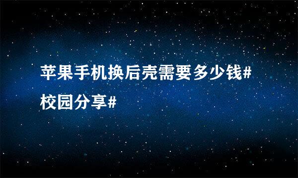 苹果手机换后壳需要多少钱#校园分享#