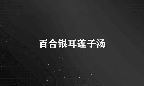 百合银耳莲子汤