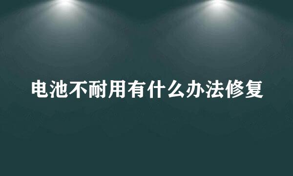 电池不耐用有什么办法修复