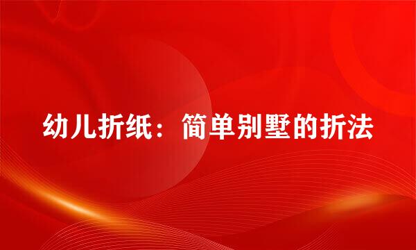 幼儿折纸：简单别墅的折法