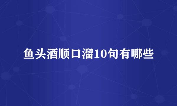 鱼头酒顺口溜10句有哪些