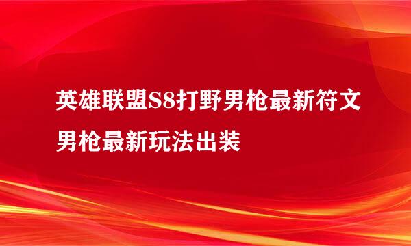 英雄联盟S8打野男枪最新符文男枪最新玩法出装