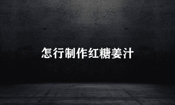 怎行制作红糖姜汁