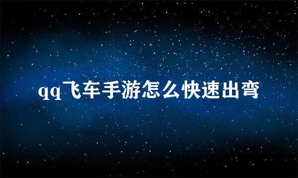 qq飞车手游怎么快速出弯
