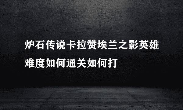 炉石传说卡拉赞埃兰之影英雄难度如何通关如何打